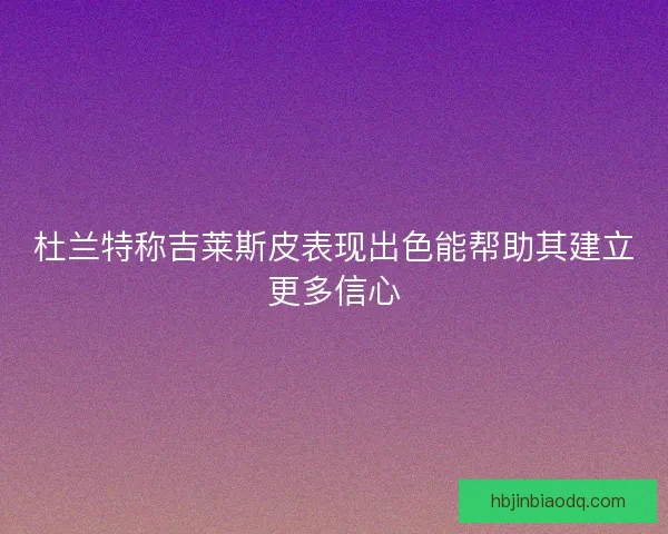 杜兰特称吉莱斯皮表现出色能帮助其建立更多信心